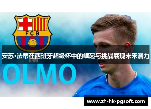 安苏·法蒂在西班牙超级杯中的崛起与挑战展现未来潜力