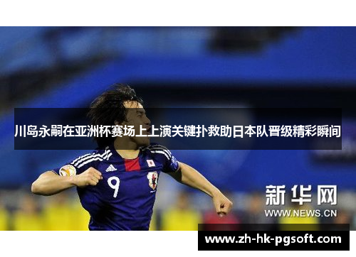川岛永嗣在亚洲杯赛场上上演关键扑救助日本队晋级精彩瞬间