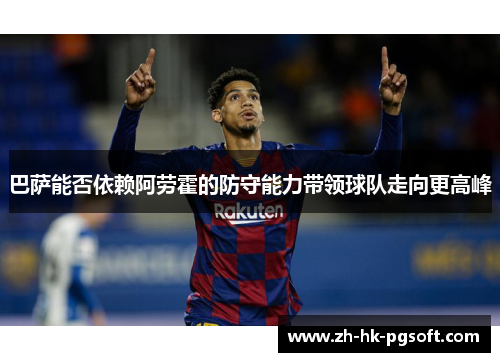 巴萨能否依赖阿劳霍的防守能力带领球队走向更高峰