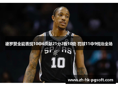 德罗赞全能表现10中6贡献21分2板10助 罚球11中9统治全场