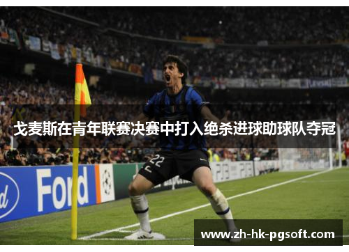 戈麦斯在青年联赛决赛中打入绝杀进球助球队夺冠