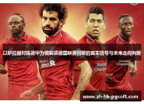 以萨拉赫对阵德甲为镜解读德国联赛回暖的真实信号与未来走向判断