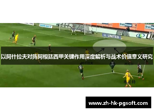 以阿什拉夫对阵阿根廷西甲关键作用深度解析与战术价值意义研究