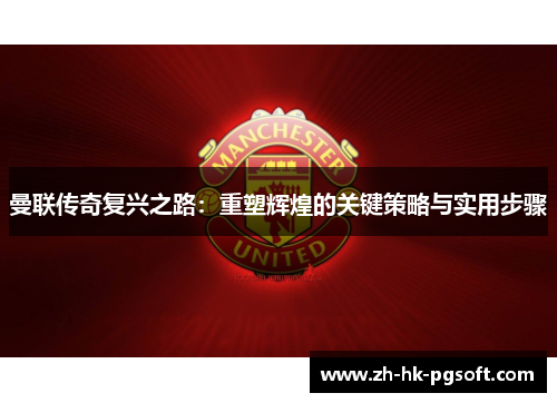 曼联传奇复兴之路：重塑辉煌的关键策略与实用步骤