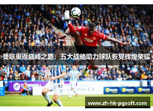 曼联重返巅峰之路：五大战略助力球队恢复辉煌荣耀