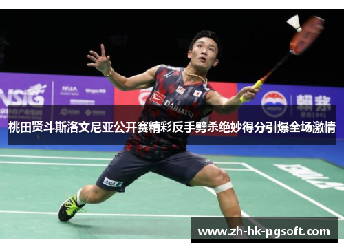 桃田贤斗斯洛文尼亚公开赛精彩反手劈杀绝妙得分引爆全场激情