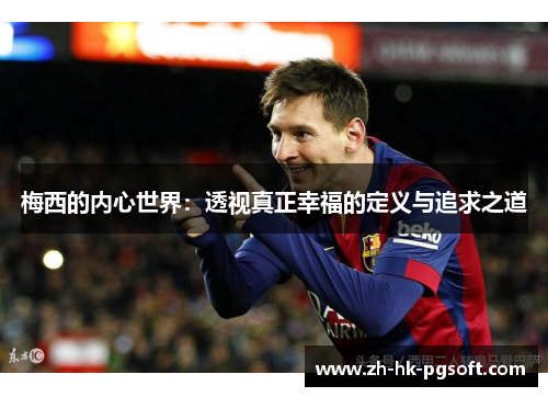 梅西的内心世界:透视真正幸福的定义与追求之道 梅西的内心世界:透视真正幸福的定义与追求之道
