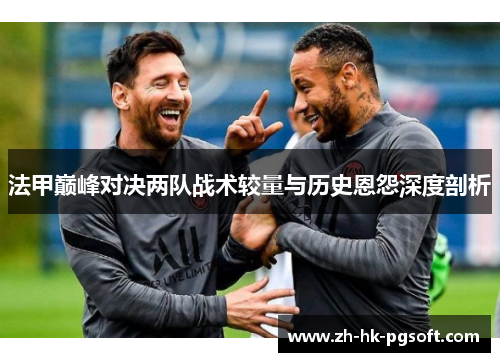 法甲巅峰对决两队战术较量与历史恩怨深度剖析