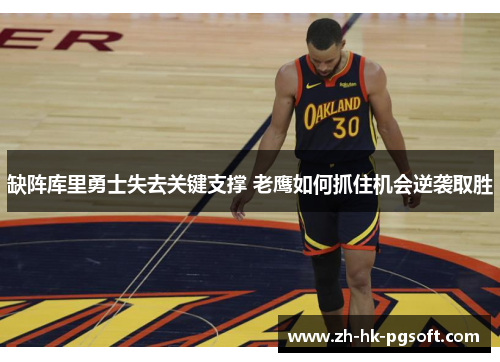 缺阵库里勇士失去关键支撑 老鹰如何抓住机会逆袭取胜