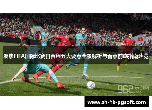 聚焦FIFA国际比赛日赛程五大要点全景解析与看点前瞻指南速览
