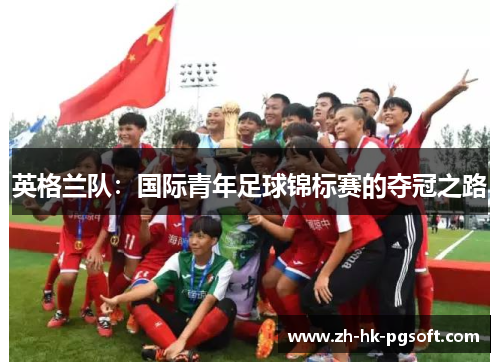 英格兰队：国际青年足球锦标赛的夺冠之路