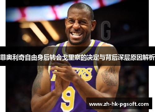 菲奥利奇自由身后转会戈里察的决定与背后深层原因解析