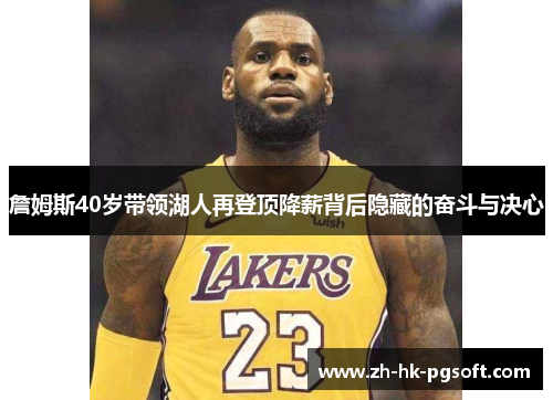 詹姆斯40岁带领湖人再登顶降薪背后隐藏的奋斗与决心 詹姆斯40岁带领湖人再登顶降薪背后隐藏的奋斗与决心
