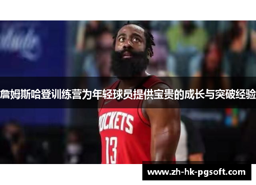 詹姆斯哈登训练营为年轻球员提供宝贵的成长与突破经验