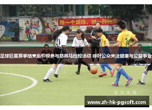 足球巨星赛季结束后积极参与慈善马拉松活动 呼吁公众关注健康与公益事业