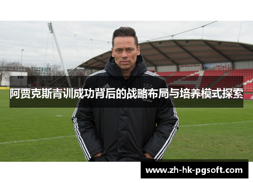 阿贾克斯青训成功背后的战略布局与培养模式探索