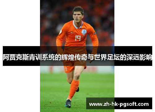 阿贾克斯青训系统的辉煌传奇与世界足坛的深远影响